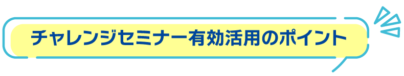 チャレンジセミナー有効活用のポイント